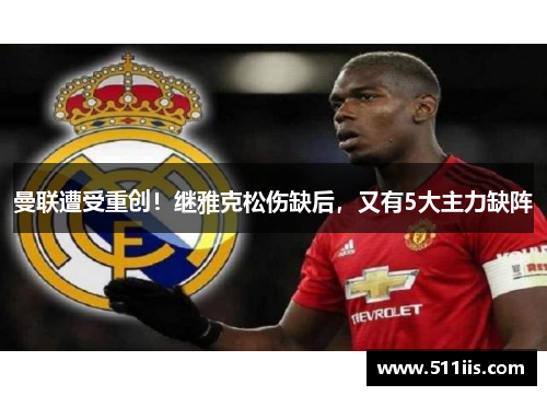 曼联遭受重创！继雅克松伤缺后，又有5大主力缺阵