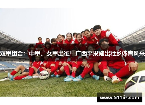 双甲组合：中甲、女甲出征！广西平果闯出壮乡体育风采